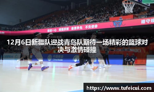 12月6日新疆队迎战青岛队期待一场精彩的篮球对决与激情碰撞