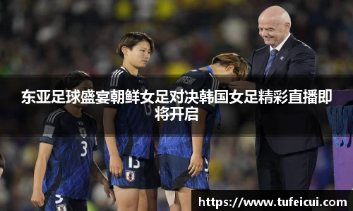 东亚足球盛宴朝鲜女足对决韩国女足精彩直播即将开启